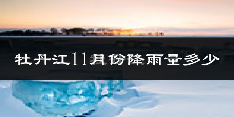 牡丹江11月份降雨量多少?牡丹江十一月下雨多吗?