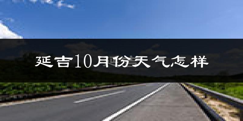 延吉10月份天气怎样?延吉十月冷不冷?