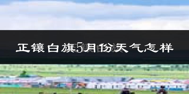 正镶白旗5月份天气如何?冷吗?