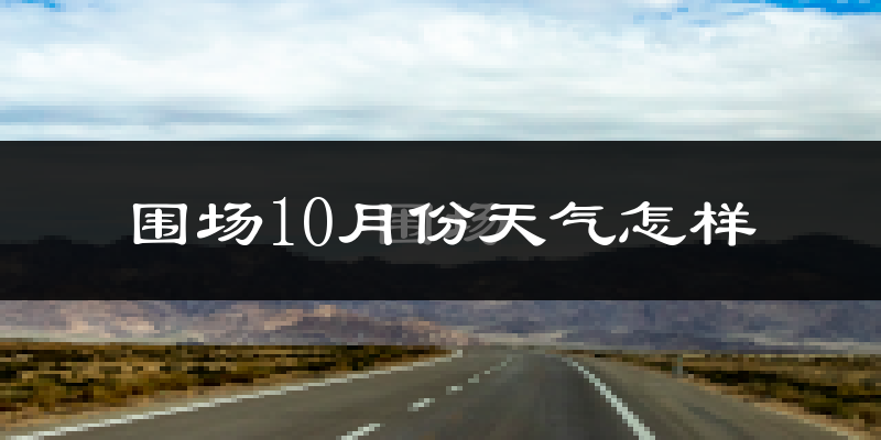 围场10月份天气怎样?围场十月冷不冷?