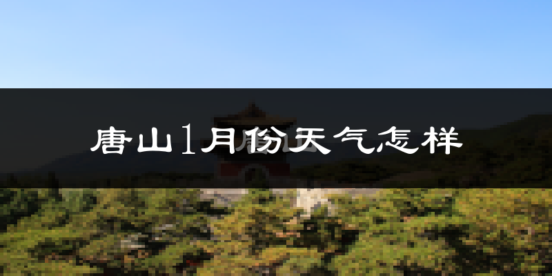 唐山1月份天气如何?很冷吗?