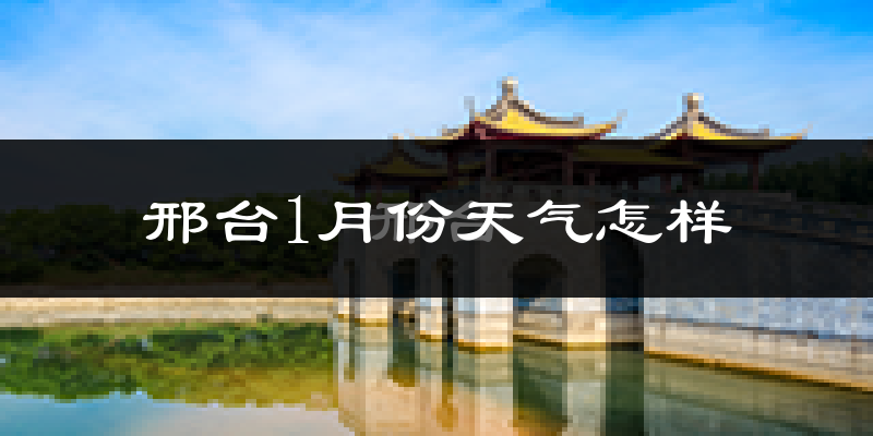 邢台市1月份天气如何?很冷吗?