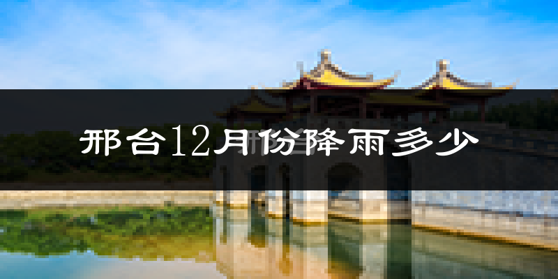 邢台12月份降雨多少?