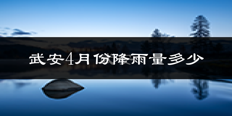 武安4月份降雨量多少?武安四月下雨多吗?