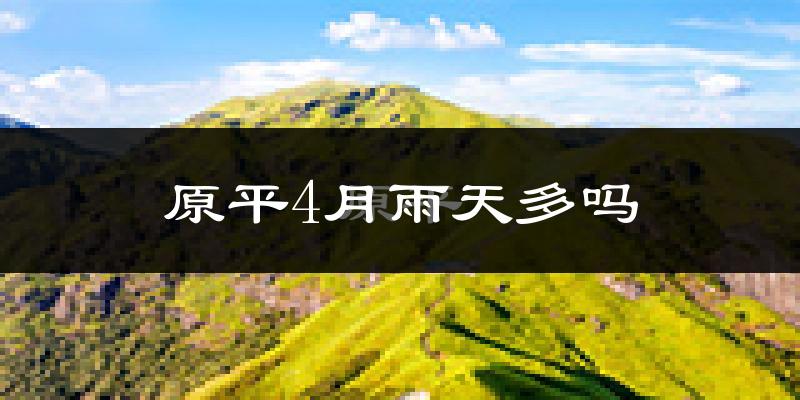 原平4月雨天多吗?