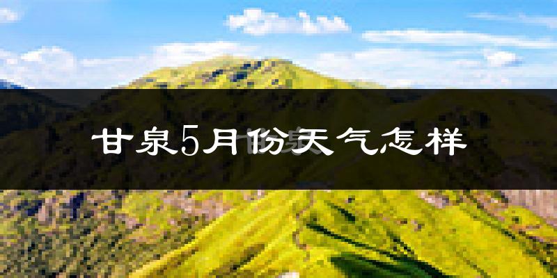 甘泉县5月份天气如何?很热吗?
