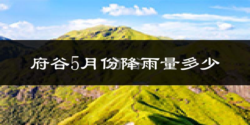 府谷5月份降雨量多少?府谷五月下雨多吗?