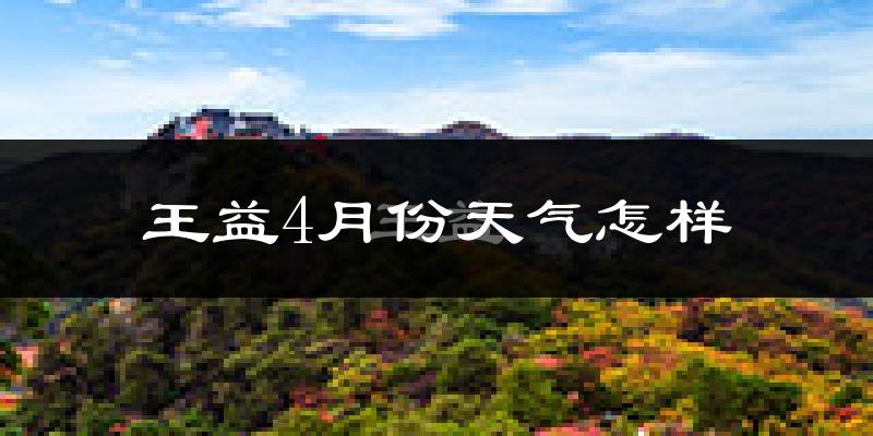 王益4月份天气怎样?王益四月冷不冷?