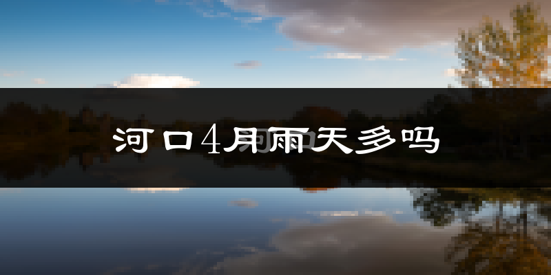 河口4月雨天多吗?