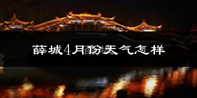薛城4月份天气怎样?薛城四月冷吗?