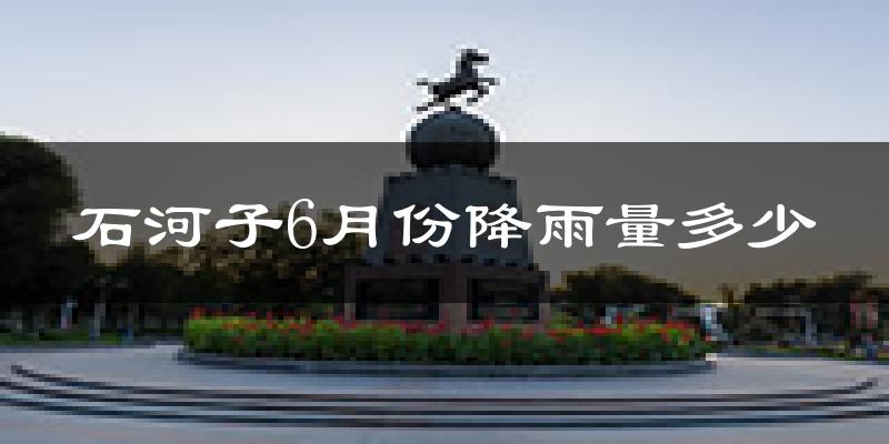 石河子6月份降雨量多少?石河子六月下雨多吗?
