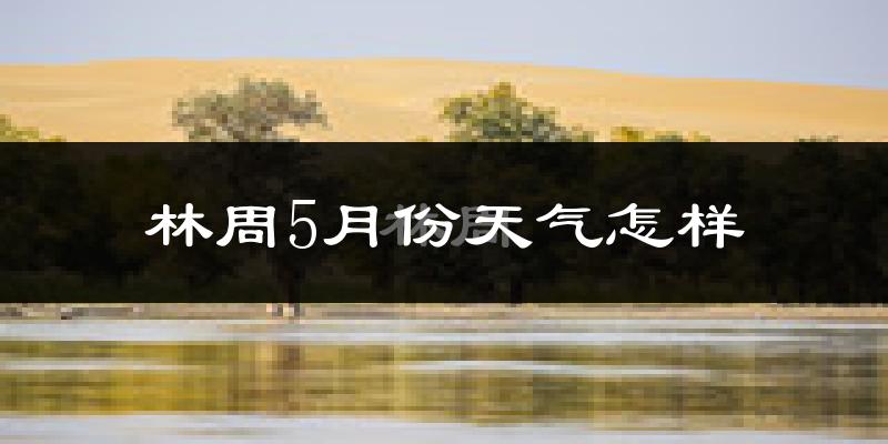林周县5月份天气如何?很热吗?
