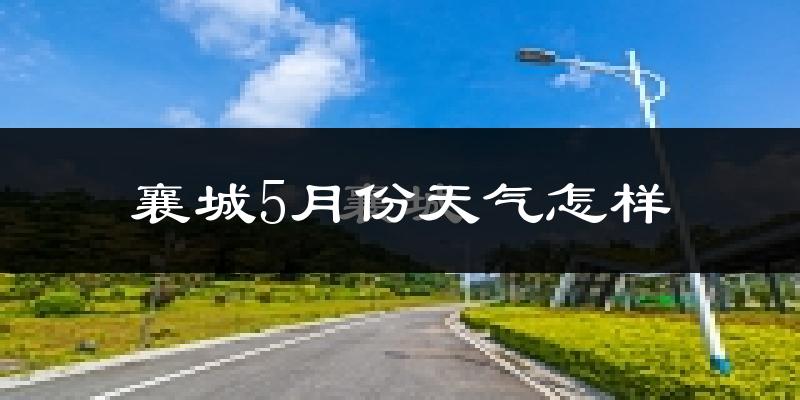 襄城县5月份天气如何?很热吗?
