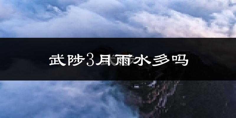 武陟3月雨水多吗?
