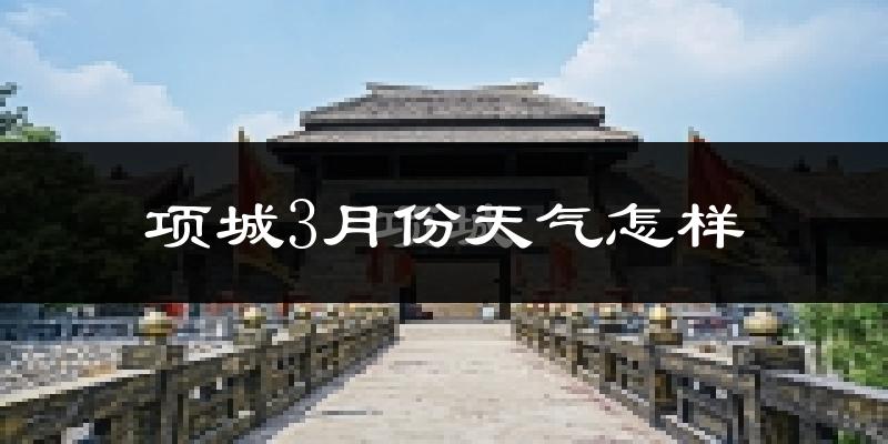 项城市3月份天气如何?冷热情况怎么样?