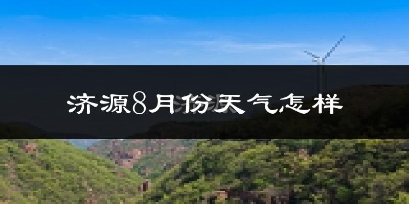 济源市8月份天气如何?很热吗?