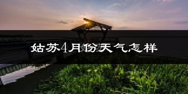 姑苏4月份天气怎样?姑苏四月冷不冷?