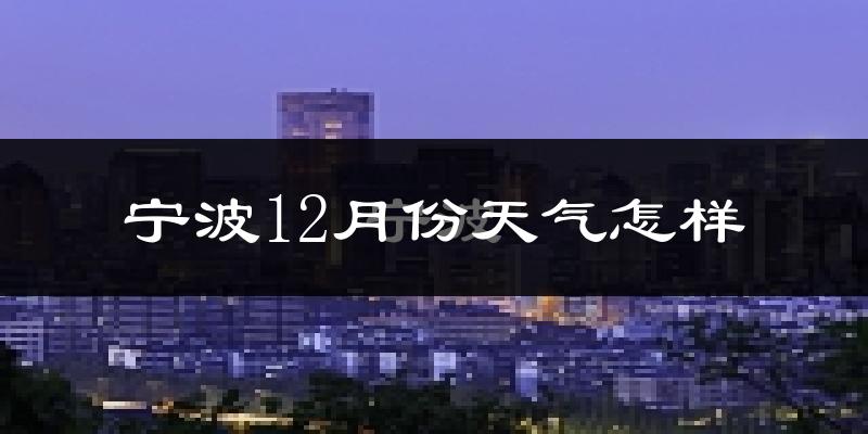 宁波12月份天气怎样?宁波十二月冷不冷?