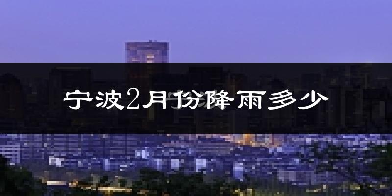 宁波2月份降雨多少?