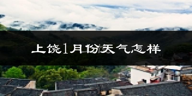 上饶市1月份天气如何?很冷吗?
