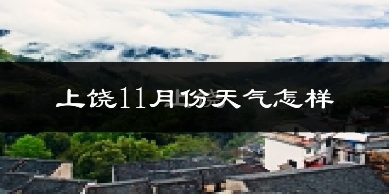 上饶11月份天气怎样?上饶十一月冷吗?