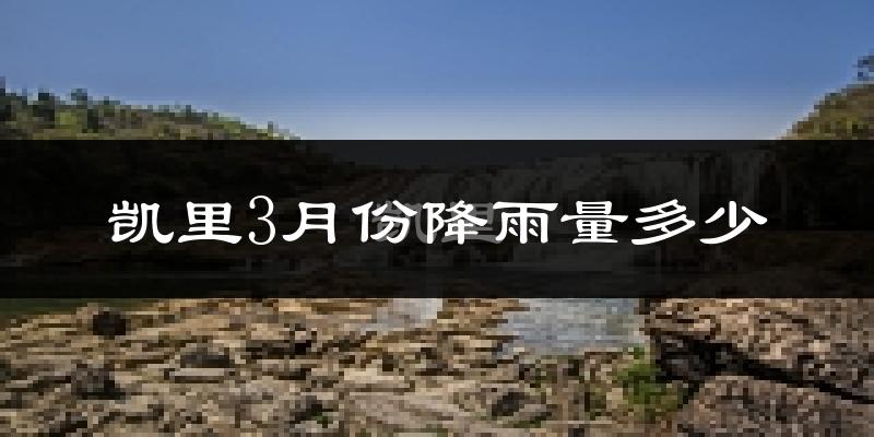 凯里3月份降雨量多少?凯里三月下雨多吗?