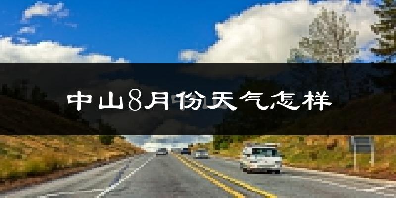 中山市8月份天气如何?很热吗?
